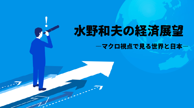 水野和夫の経済展望 ―マクロ視点で見る世界と日本―